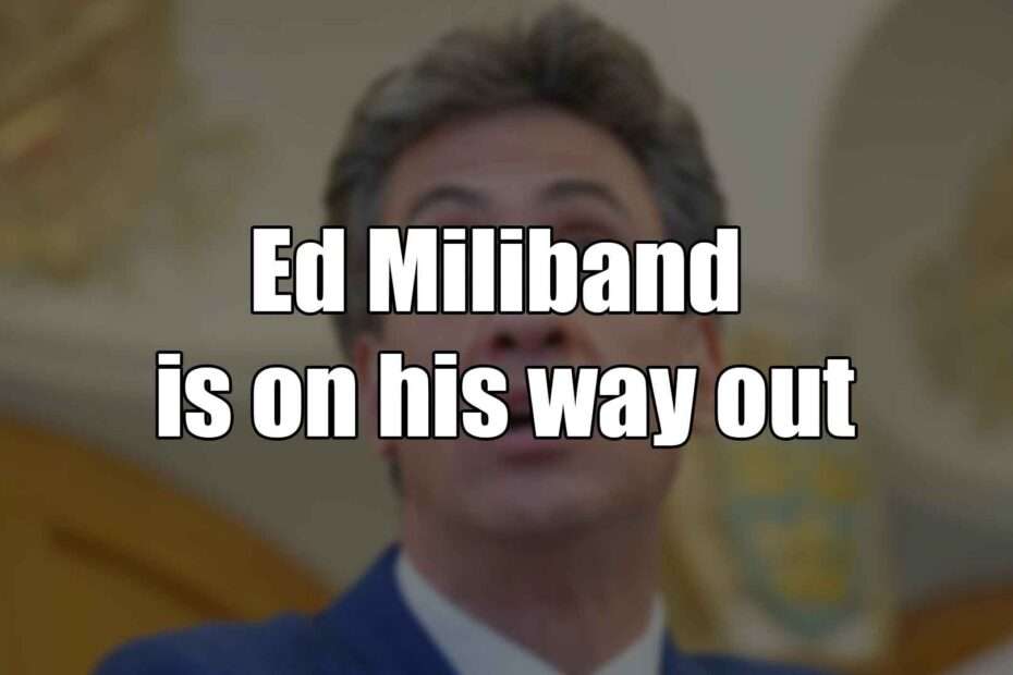 Ed Miliband is on his way out