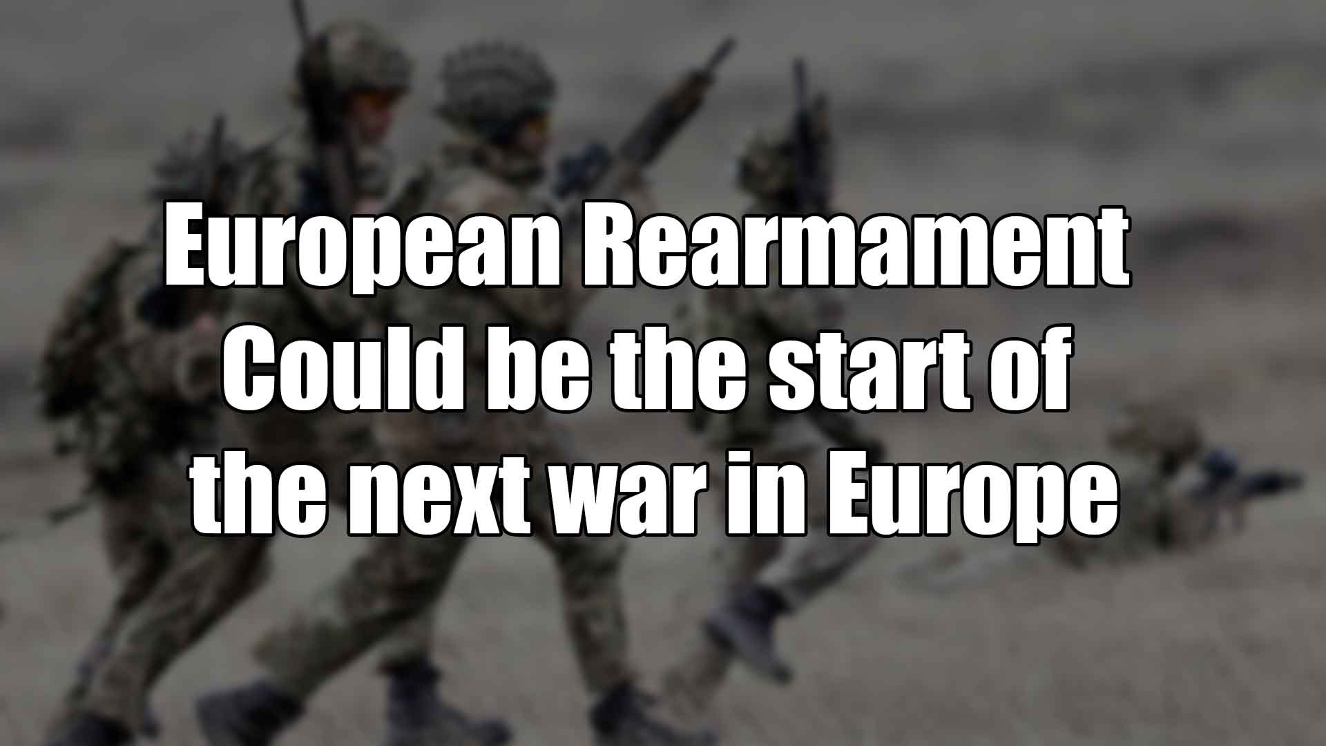 European Rearmament Could be the start of the next war in Europe