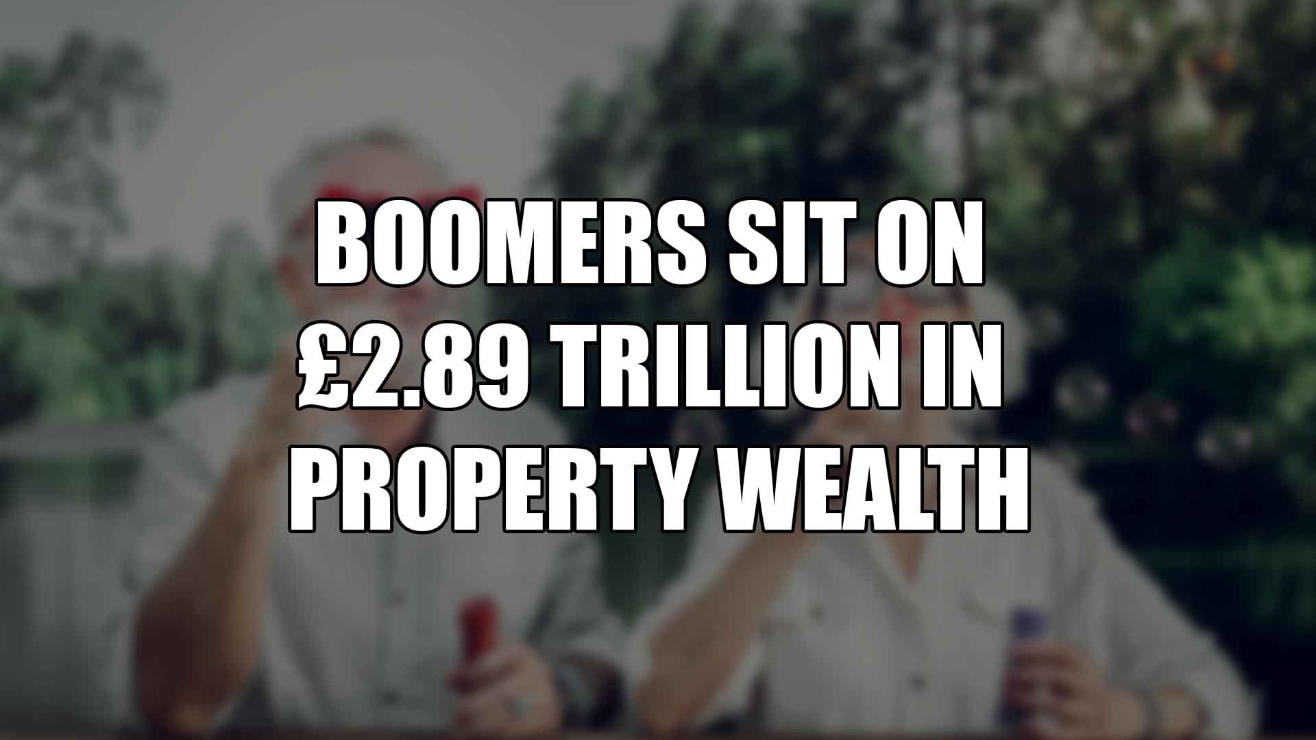 Boomers Sit on £2.89 Trillion in Property Wealth