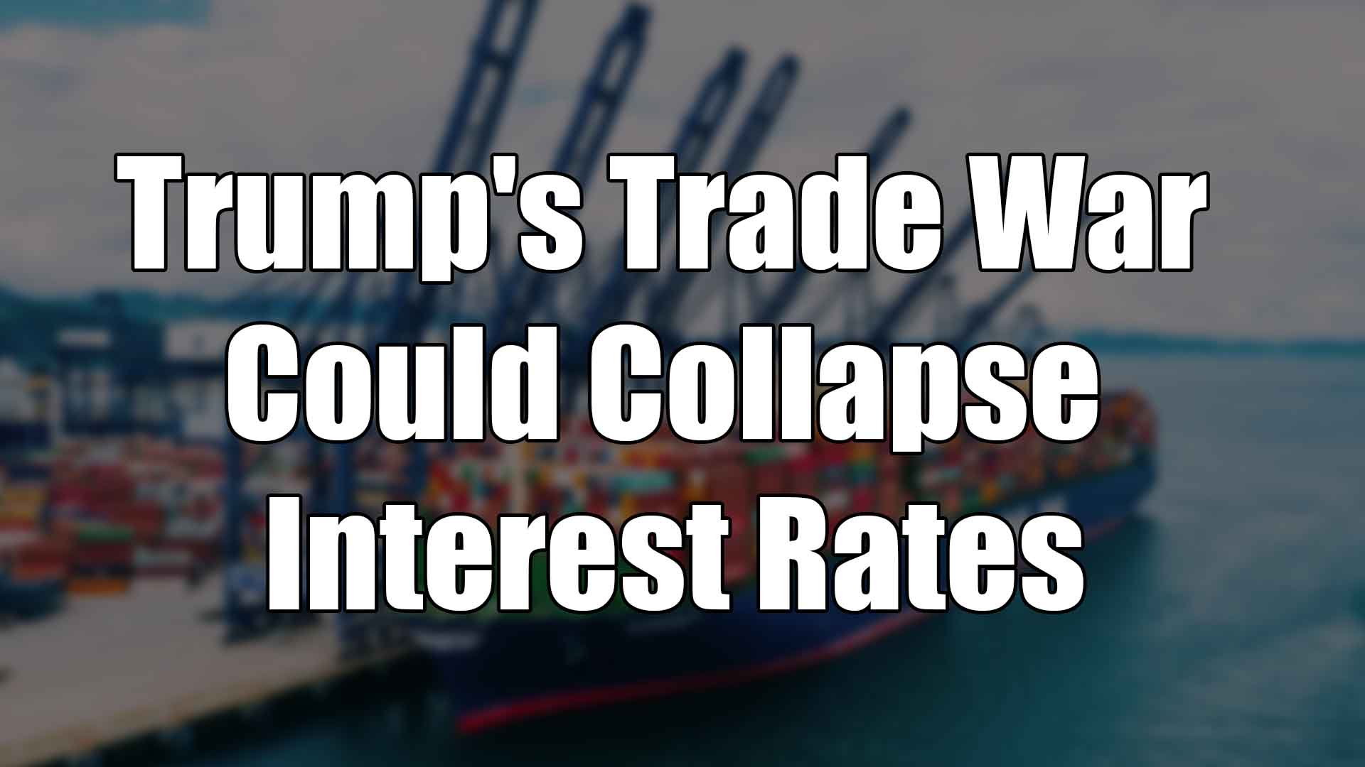 Trump's Trade War Could Collapse Interest Rates