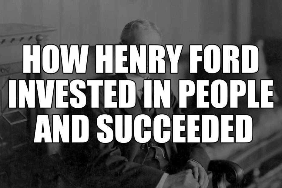 How Henry Ford invested in people and succeeded