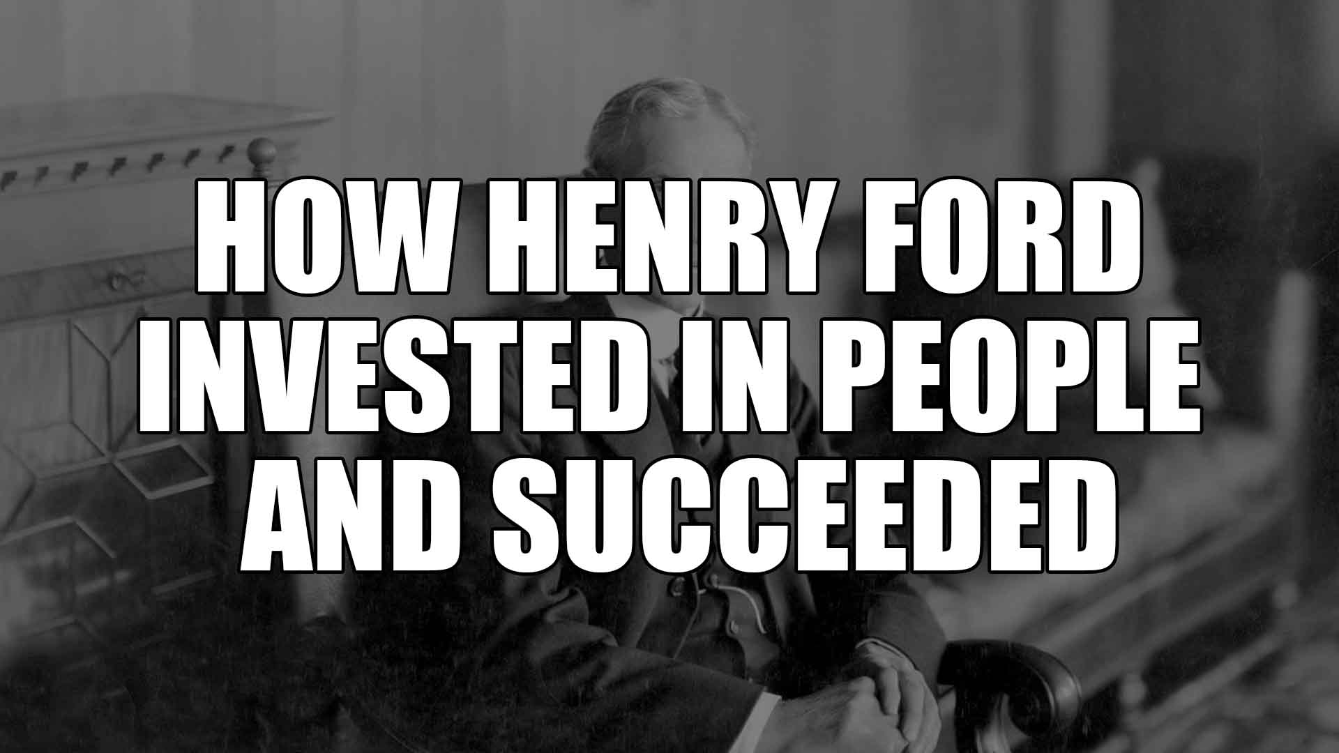 How Henry Ford invested in people and succeeded