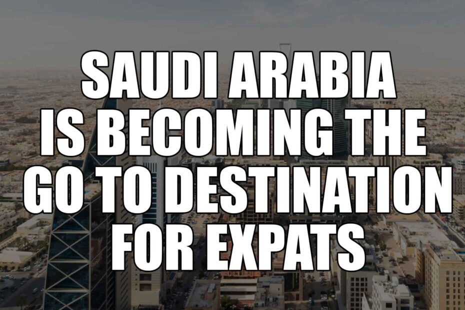 Saudi Arabia is becoming the go to destination for expats