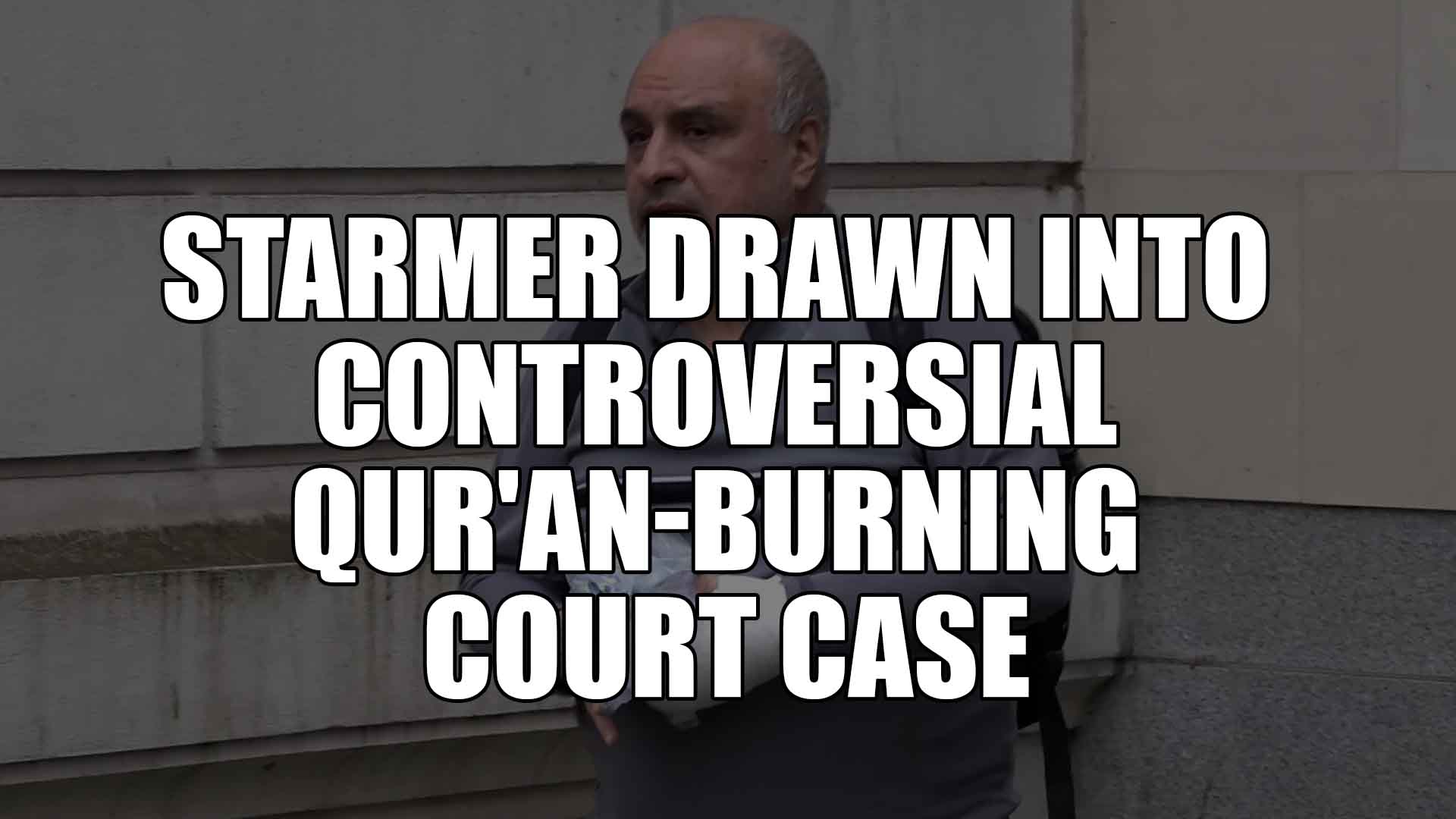 Starmer Drawn into Controversial Qur'an-Burning Court Case