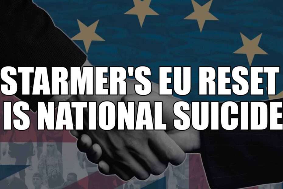 Starmer's EU Reset is National Suicide