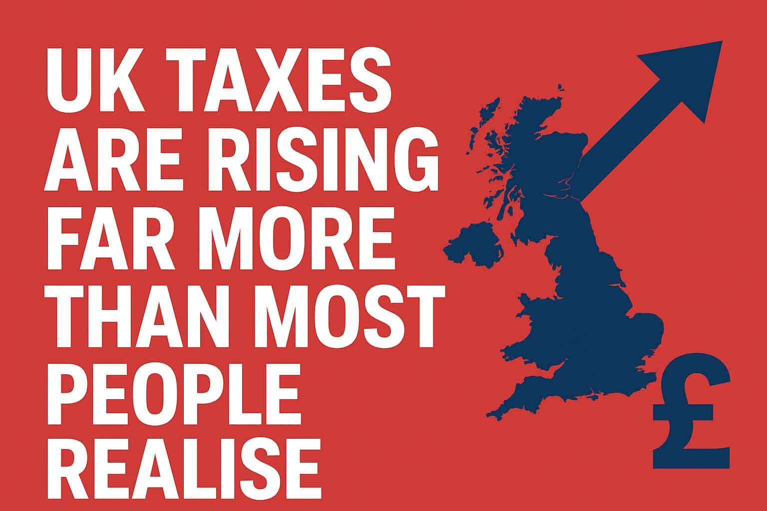 UK Taxes Are Rising Far More Than Most People Realise